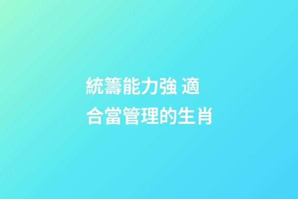 統籌能力強 適合當管理的生肖
